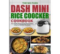 The NO-Fuss DASH Mini Rice Cooker Cookbook: Easy, Healthy Recipes for Fast, Flavorful Meals Using Your DASH Mini Rice Cooker