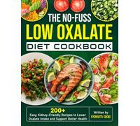 The No-Fuss Low Oxalate Diet Cookbook: 200+ Easy, Kidney-Friendly Recipes to Lower Oxalate Intake and Support Better Health