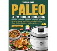 The No-Fuss Paleo Slow Cooker Cookbook: Healthy, Easy, and Flavor-Packed Paleo Slow Cooker Recipes for Busy Lives