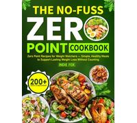 The No-Fuss Zero Point Cookbook: 200+ Easy & Delicious Zero Point Recipes for Weight Watchers - Simple, Healthy Meals to Support Lasting Weight Loss Without Counting