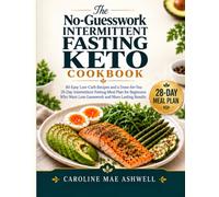 The No-Guesswork Intermittent Fasting Keto Cookbook: 80 Easy Low-Carb Recipes and a Done-for-You 28-Day Intermittent Fasting Meal Plan for Beginners Who Want Less Guesswork and More Lasting Results
