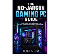 THE NO-JARGON GAMING PC GUIDE: A Step-by-Step Guide to Choosing Parts, Building, and Troubleshooting Your First Gaming PC