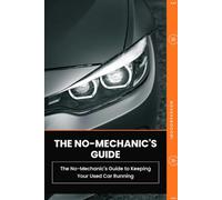 THE NO-MECHANIC'S GUIDE TO KEEPING YOUR USED CAR RUNNING: Everything You Need to Maintain, Troubleshoot, and Care for Your Car-Long After You've Driven It Home: 4