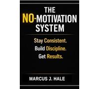 The No-Motivation System: Stay Consistent. Build Discipline. Get Results.