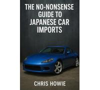 The NO Nonsense guide to Japanese Car Imports: How to Buy, Ship and Register a Japanese Car in the UK without getting burnt