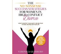 The No-Nonsense Success Strategies for Women in High-Conflict Divorce: How to Protect Your Sanity, Secure Your Future, and Reclaim Your Life