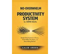 The No-Overwhelm Productivity System for ADHD Adults: Simple Daily Systems to Focus, Finish What You Start, and Stop Falling Behind