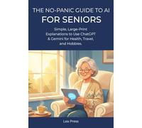 The No-Panic Guide to AI for Seniors: Simple, Large-Print Explanations to Use ChatGPT & Gemini for Health, Travel, and Hobbies