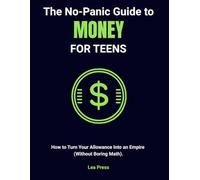 The No-Panic Guide to Money for Teens: How to Turn Your Allowance Into an Empire (Without Boring Math or Lectures)