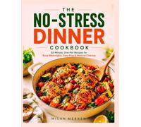 THE NO-STRESS DINNER COOKBOOK: 30-Minute, One-Pot Recipes for Busy Weeknights, Easy Prep & Minimal Cleanup