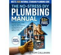 The No-Stress DIY Plumbing Manual: 53+ Easy Fixes Backed by NSPC Standards to Eliminate Leaks, Clogs & Costly Repairs | Step-by-Step Solutions to Save Money and Stop Emergencies Without a Pro