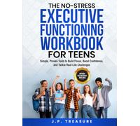 The No-Stress Executive Functioning Workbook For Teens: Simple, Proven Tools to Build Focus, Boost Confidence, and Tackle Real-Life Challenges Without Feeling Overwhelmed