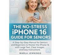 THE NO-STRESS IPHONE 16 GUIDE FOR SENIORS: A Step-by-Step Manual for Seniors and Beginners to Master the iPhone 16 with Large Text, Clear Images, and Easy Instructions