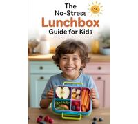 The No-Stress Lunchbox Guide for Kids: Over 50 Simple and Healthy Lunches for Littles, A Busy Parent’s Survival Guide to Feeding Kids, Smart Meal Planning for Kids That Simplifies Your Week