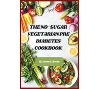The No-Sugar Vegetarian Pre Diabetes Cookbook: Delicious Plant-Based Recipes to Stabilize Blood Sugar, Prevent Diabetes, and Boost Energy Naturally