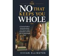 THE NO THAT KEEPS YOU WHOLE: A Practical Guide to Setting Boundaries with Parents, Family Expectations, and the Fear of Letting People Down