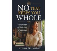 THE NO THAT KEEPS YOU WHOLE: A Practical Guide to Setting Boundaries with Parents, Family Expectations, and the Fear of Letting People Down: 1