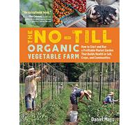 The No-Till Organic Vegetable Farm: How to Start and Run a Profitable Market