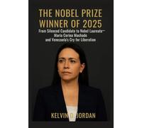 The Nobel Prize Winner Of 2025: From Silenced Candidate to Nobel Laureate - María Corina Machado and Venezuela’s Cry for Liberation