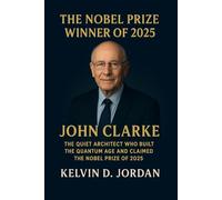 The Nobel Prize Winner Of 2025: John Clarke: The Quiet Architect Who Built the Quantum Age and Claimed the Nobel Prize of 2025