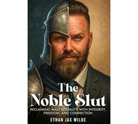 The Noble Slut: Reclaiming Male Sexuality with Integrity, Freedom, and Connection