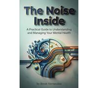 The Noise Inside: A Practical Guide to Understanding and Managing Your Mental Health