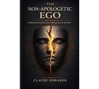 The Non-Apologetic Ego: A Definitive Guide to the Architecture of Self