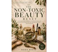 The Non-Toxic Beauty Reset: A Practical Guide to Understanding Beauty Ingredients, Making Smarter Product Choices, and Creating a Cleaner Routine on Any Budget: 3