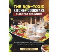 The Non-Toxic Kitchen Cookware Guide for Beginners: How to Choose Safe Nonstick Pots, Pans, and Bakeware for Healthy Cooking, Easy Cleanup, and Long-Lasting Performance