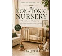 The Non-Toxic Nursery: A Practical, Science-Backed Guide to Creating a Healthier Environment for Babies and Young Children Without Fear, Perfection, or Overwhelm