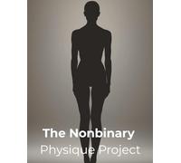 The Nonbinary Physique Project: A Fitness Blueprint for Nonbinary Bodies, Gender Euphoria, and Authentic Strength
