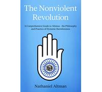 The Nonviolent Revolution: A Comprehensive Guide to Ahimsa - the Philosophy and Practice of Dynamic Harmlessness