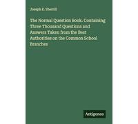The Normal Question Book. Containing Three Thousand Questions and Answers Taken from the Best Authorities on the Common School Branches