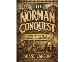 The Norman Conquest: 1066 and the Year England Changed Hands