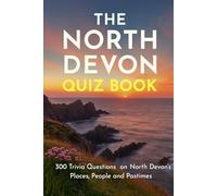 The North Devon Quiz Book: 300 Trivia Questions on North Devon’s Places, People and Pastimes