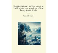 The North Pole: Its Discovery in 1909 under the auspices of the Peary Arctic Club
