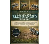 THE NORTHERN BLUE BANDED BEE GUIDE: A complete scientific guide to identification, nesting biology, buzz pollination, seasonal behavior, and conservation strategies for native bee survival.