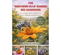 THE NORTHERN BLUE-BANDED BEE HANDBOOK: A Comprehensive Guide to Identification, Habitat, Pollination, and Conservation