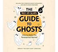 The Not-So-Scary Guide to Ghosts: How to Make the Paranormal Normal
