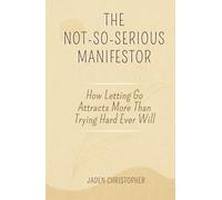 The Not So Serious Manifestor: How Letting Go Attracts More Than Trying Hard Ever Will