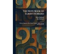 The Note Book of Elbert Hubbard: Mottoes, Epigrams, Short Essays, Passages, Orphic Sayings and Preachments
