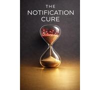 The Notification Cure: The Digital Boundaries for Managing Slack Overload, Remote Work Fatigue, and Constant Interruptions.