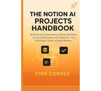 THE NOTION AI PROJECTS HANDBOOK: Build Practical Automations, Smarter Workflows, and No-Code Systems with Notion AI - Your 2025 Player’s Guide to Digital Mastery