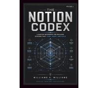 THE NOTION CODEX: A Master Reference for Building Systems That Think, Adapt, and Scale