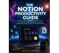 THE NOTION PRODUCTIVITY GUIDE: A Beginner-Friendly Guide to Building Your Second Brain, Managing Tasks, Organizing Projects, and Getting More Done