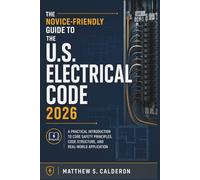 The Novice-Friendly Guide to the U.S. Electrical Code 2026: A Practical Introduction to Core Safety Principles, Code Structure, and Real-World Application