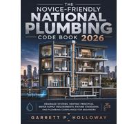 The Novice-Friendly National Plumbing Code Book 2026: Drainage Systems, Venting Principles, Water Supply Requirements, Fixture Standards, and Plumbing Compliance for Beginners