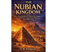 The Nubian Kingdom: Discovering Meroitic Civilization, Desert Temples, Royal Queens, and the Mystery Behind Africa’s Hidden Empire