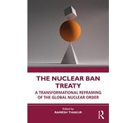 The Nuclear Ban Treaty: A Transformational Reframing of the Global Nuclear Order