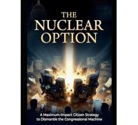 The Nuclear Option: A Maximum-Impact Citizen Strategy to Dismantle the Congressional Machine
